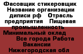 Фасовщик-стикеровщик › Название организации ­ диписи.рф › Отрасль предприятия ­ Пищевая промышленность › Минимальный оклад ­ 28 000 - Все города Работа » Вакансии   . Нижегородская обл.,Саров г.